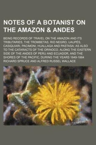 Cover of Notes of a Botanist on the Amazon & Andes (Volume 2); Being Records of Travel on the Amazon and Its Tributaries, the Trombetas, Rio Negro, Uaupes, Cas