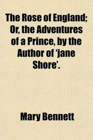 Cover of The Rose of England; Or, the Adventures of a Prince, by the Author of 'Jane Shore'.