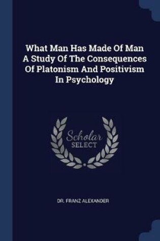 Cover of What Man Has Made of Man a Study of the Consequences of Platonism and Positivism in Psychology