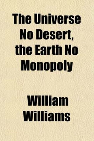 Cover of The Universe No Desert, the Earth No Monopoly; Preceded by a Scientific Exposition of the Unity of Plan in Creation