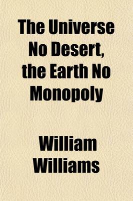 Book cover for The Universe No Desert, the Earth No Monopoly; Preceded by a Scientific Exposition of the Unity of Plan in Creation