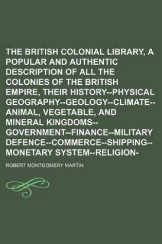 Cover of The British Colonial Library, [Comprising a Popular and Authentic Description of All the Colonies of the British Empire, Their History--Physical Geography--Geology--Climate--Animal, Vegetable, and Mineral Kingdoms--Government--Finance--Military (Volume 3)