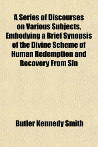 Cover of A Series of Discourses on Various Subjects, Embodying a Brief Synopsis of the Divine Scheme of Human Redemption and Recovery from Sin