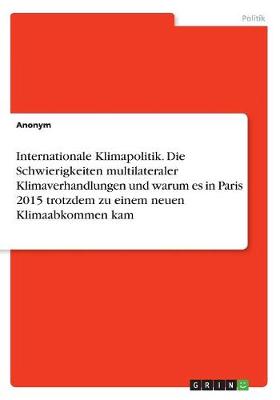 Book cover for Internationale Klimapolitik. Die Schwierigkeiten multilateraler Klimaverhandlungen und warum es in Paris 2015 trotzdem zu einem neuen Klimaabkommen kam