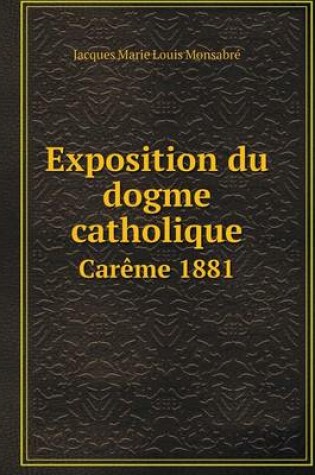 Cover of Exposition du dogme catholique Car�me 1881