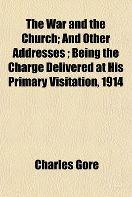 Book cover for The War and the Church; And Other Addresses; Being the Charge Delivered at His Primary Visitation, 1914