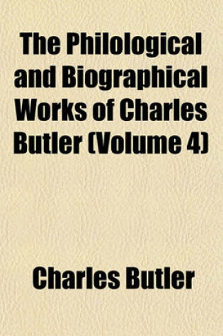 Cover of The Philological and Biographical Works of Charles Butler (Volume 4)