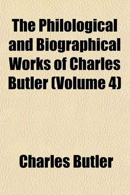 Book cover for The Philological and Biographical Works of Charles Butler (Volume 4)