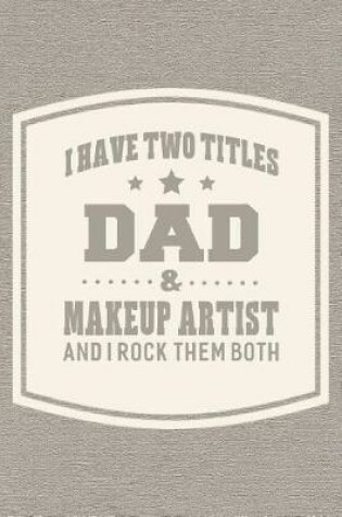 Cover of I Have Two Titles Dad & Makeup Artist And I Rock Them Both