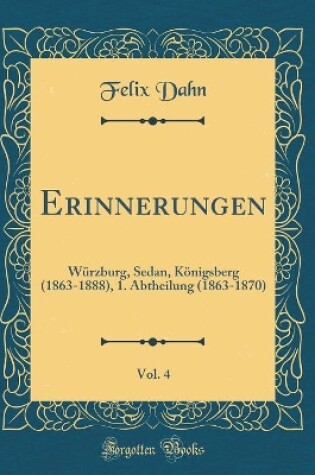 Cover of Erinnerungen, Vol. 4: Würzburg, Sedan, Königsberg (1863-1888), 1. Abtheilung (1863-1870) (Classic Reprint)