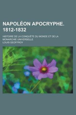 Cover of Napoleon Apocryphe. 1812-1832; Histoire de La Conquete Du Monde Et de La Monarchie Universelle