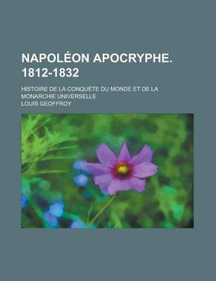 Book cover for Napoleon Apocryphe. 1812-1832; Histoire de La Conquete Du Monde Et de La Monarchie Universelle