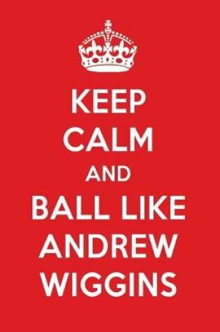 Cover of Keep Calm and Play Like Andrew Wiggins