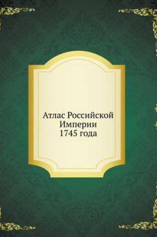 Cover of &#1040;&#1090;&#1083;&#1072;&#1089; &#1056;&#1086;&#1089;&#1089;&#1080;&#1081;&#1089;&#1082;&#1086;&#1081; &#1048;&#1084;&#1087;&#1077;&#1088;&#1080;&#1080; 1745 &#1075;&#1086;&#1076;&#1072;