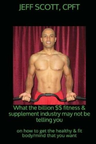 Cover of What the billion dollar fitness & supplement industry may not be telling you