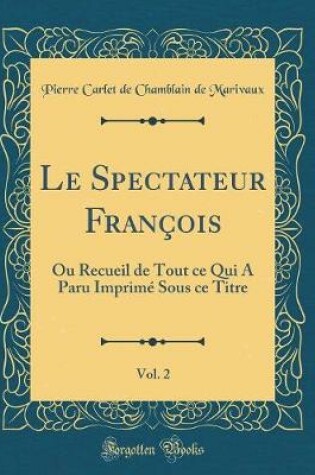 Cover of Le Spectateur François, Vol. 2: Ou Recueil de Tout ce Qui A Paru Imprimé Sous ce Titre (Classic Reprint)