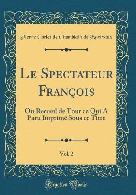 Book cover for Le Spectateur François, Vol. 2: Ou Recueil de Tout ce Qui A Paru Imprimé Sous ce Titre (Classic Reprint)