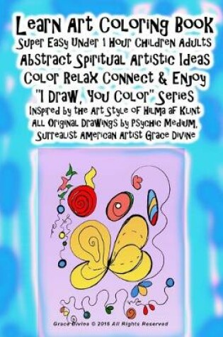 Cover of Learn Art Coloring Book Super Easy Under 1 Hour Children Adults Abstract Spiritual Artistic Ideas Color Relax Connect & Enjoy "I Draw, You Color" Series Inspired by the Art Style of Hilma af Klint All Original Drawings