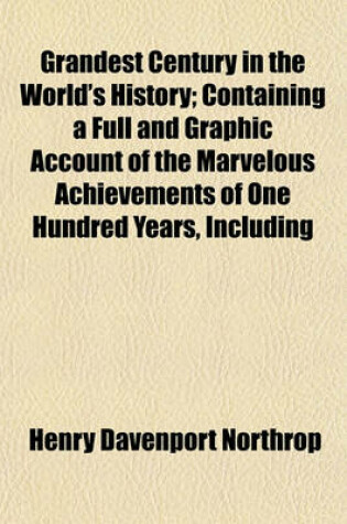 Cover of Grandest Century in the World's History; Containing a Full and Graphic Account of the Marvelous Achievements of One Hundred Years, Including