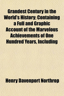 Book cover for Grandest Century in the World's History; Containing a Full and Graphic Account of the Marvelous Achievements of One Hundred Years, Including