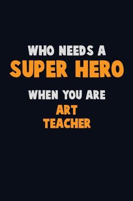 Book cover for Who Need A SUPER HERO, When You Are Art teacher