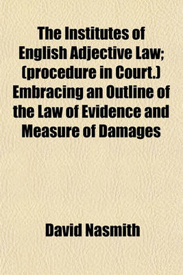 Book cover for The Institutes of English Adjective Law; (Procedure in Court.) Embracing an Outline of the Law of Evidence and Measure of Damages