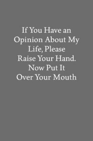 Cover of If You Have an Opinion About My Life, Please Raise Your Hand. Now Put It over Your Mouth