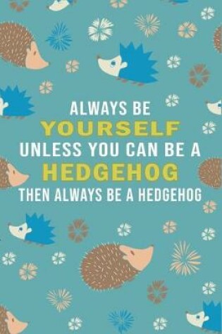 Cover of Always Be Yourself Unless Can Be A Hedgehog Then Always Be A Hedgehog