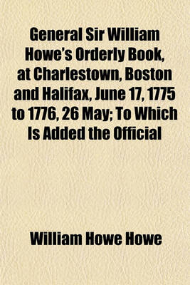 Book cover for General Sir William Howe's Orderly Book, at Charlestown, Boston and Halifax, June 17, 1775 to 1776, 26 May; To Which Is Added the Official