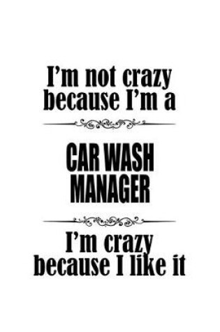 Cover of I'm Not Crazy Because I'm A Car Wash Manager I'm Crazy Because I like It