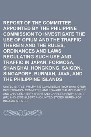 Cover of Report of the Committee Appointed by the Philippine Commission to Investigate the Use of Opium and the Traffic Therein and the Rules, Ordinances and Laws Regulating Such Use and Traffic in Japan, Formosa, Shanghai, Hongkong, Saigon,