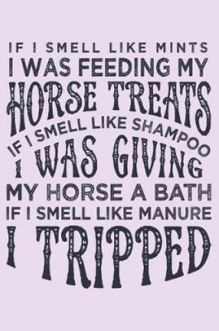 Cover of If I Smell Like Mints I was Feeding my Horse Treats If I Smell Like Shampoo I was Giving My Horse a Bath If I Smell Like Manure I Tripped