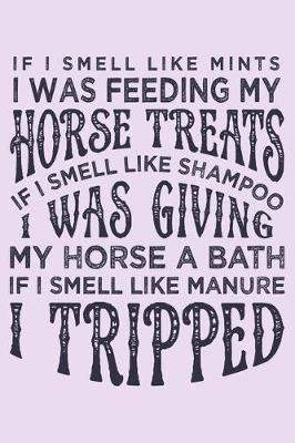 Book cover for If I Smell Like Mints I was Feeding my Horse Treats If I Smell Like Shampoo I was Giving My Horse a Bath If I Smell Like Manure I Tripped