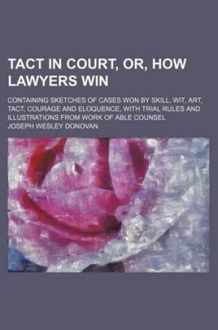 Cover of Tact in Court, Or, How Lawyers Win; Containing Sketches of Cases Won by Skill, Wit, Art, Tact, Courage and Eloquence, with Trial Rules and Illustratio