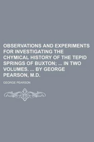 Cover of Observations and Experiments for Investigating the Chymical History of the Tepid Springs of Buxton; In Two Volumes. by George Pearson, M.D.