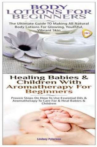 Cover of Body Lotions For Beginners & Healing Babies and Children with Aromatherapy for Beginners