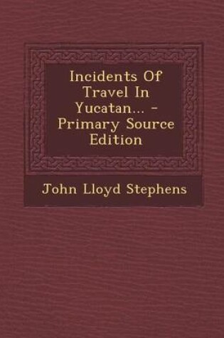 Cover of Incidents of Travel in Yucatan... - Primary Source Edition