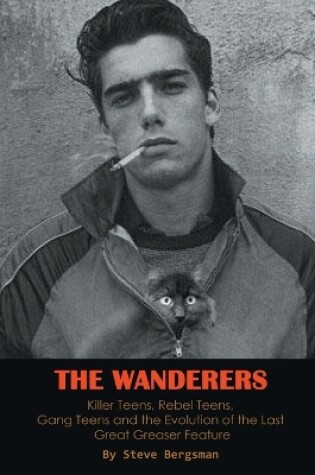 Cover of The Wanderers - Killer Teens, Rebel Teens, Gang Teens and the evolution of the last Great Greaser Feature