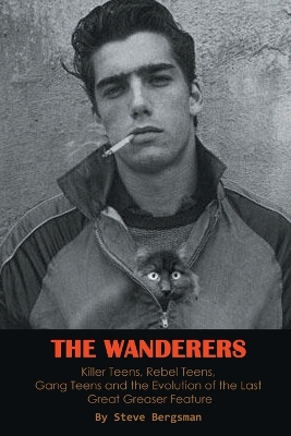 Book cover for The Wanderers - Killer Teens, Rebel Teens, Gang Teens and the evolution of the last Great Greaser Feature