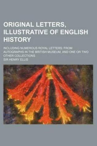 Cover of Original Letters, Illustrative of English History (Volume 1); Including Numerous Royal Letters from Autographs in the British Museum, and One or Two O