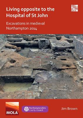 Book cover for Living Opposite to the Hospital of St John: Excavations in Medieval Northampton 2014