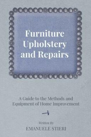 Cover of Furniture Upholstery and Repairs - A Guide to the Methods and Equipment of Home Improvement