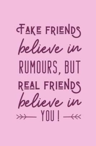 Cover of Fake Friends Believe In Rumours, But Real Friends Believe In You!