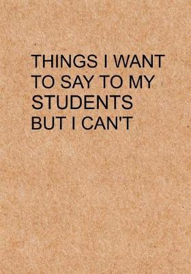 Cover of Things I Want to Say To My Students But I Can't