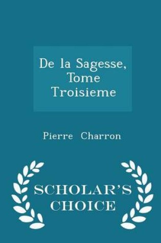 Cover of de la Sagesse, Tome Troisieme - Scholar's Choice Edition