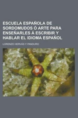 Cover of Escuela Espanola de Sordomudos O Arte Para Ensenarles a Escribir y Hablar El Idioma Espanol