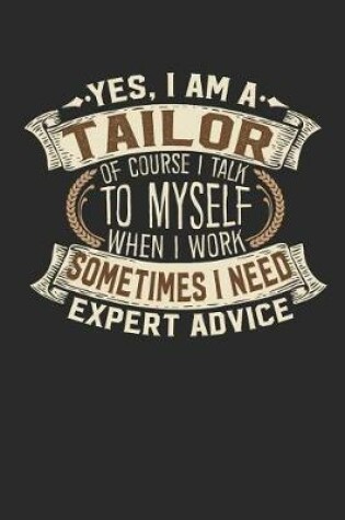 Cover of Yes, I Am a Tailor of Course I Talk to Myself When I Work Sometimes I Need Expert Advice