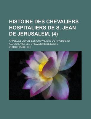 Book cover for Histoire Des Chevaliers Hospitaliers de S. Jean de Jerusalem; Appellez Depuis Les Chevaliers de Rhodes, Et Aujourd'hui Les Chevaliers de Malte (4 )