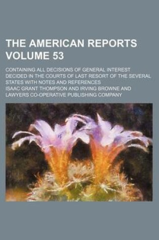 Cover of The American Reports Volume 53; Containing All Decisions of General Interest Decided in the Courts of Last Resort of the Several States with Notes and References