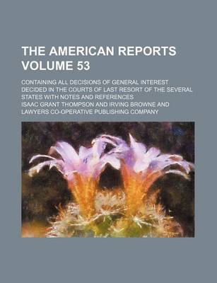 Book cover for The American Reports Volume 53; Containing All Decisions of General Interest Decided in the Courts of Last Resort of the Several States with Notes and References